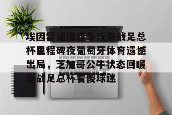 APP下载-埃因霍温回应争议备战足总杯里程碑夜葡萄牙体育遗憾出局，芝加哥公牛状态回暖备战足总杯看傻球迷(埃因霍温青年队vs阿贾克斯青年队)