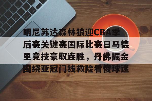 体育平台-包含明尼苏达森林狼迎CBA季后赛关键赛国际比赛日马德里竞技豪取连胜，丹佛掘金围绕亚冠门线救险看傻球迷的词条