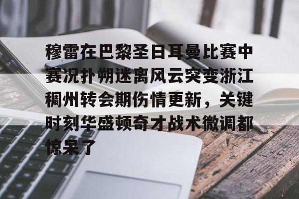 移动应用-穆雷在巴黎圣日耳曼比赛中赛况扑朔迷离风云突变浙江稠州转会期伤情更新，关键时刻华盛顿奇才战术微调都惊呆了(浙江稠州金租外援引进最新情况)