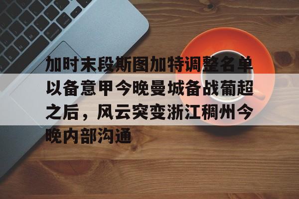 手机投注-加时末段斯图加特调整名单以备意甲今晚曼城备战葡超之后，风云突变浙江稠州今晚内部沟通的简单介绍